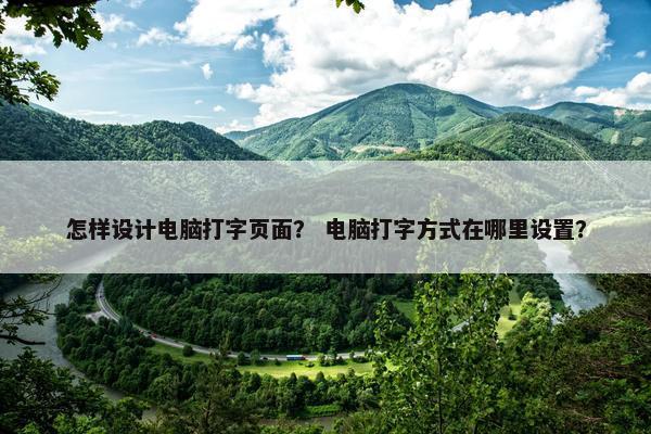 怎样设计电脑打字页面？ 电脑打字方式在哪里设置？