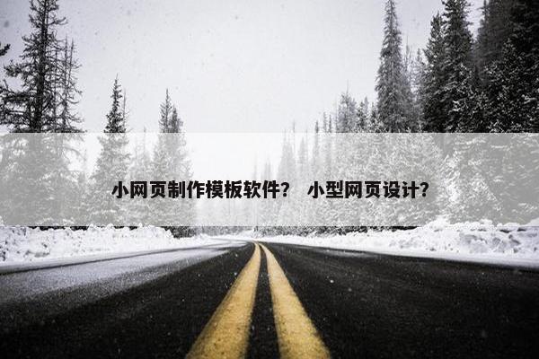 小网页制作模板软件？ 小型网页设计？