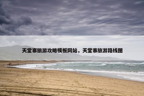 天堂寨旅游攻略模板网站，天堂寨旅游路线图