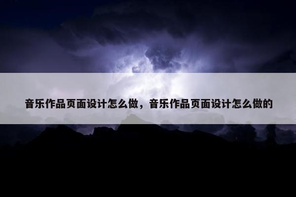 音乐作品页面设计怎么做，音乐作品页面设计怎么做的