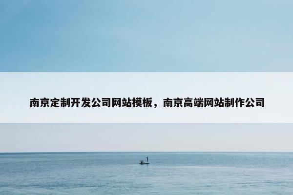 南京定制开发公司网站模板，南京高端网站制作公司