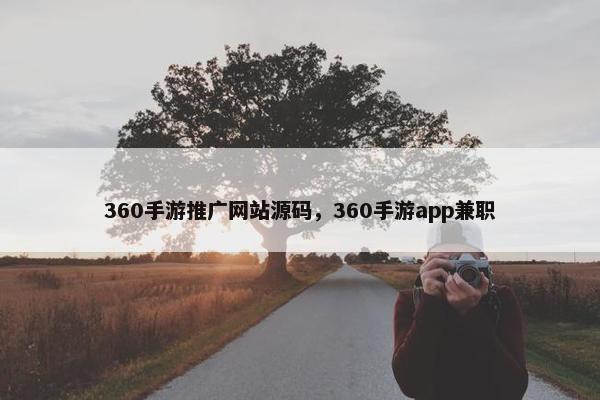 360手游推广网站源码，360手游app兼职
