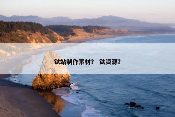 钛站制作素材？ 钛资源？