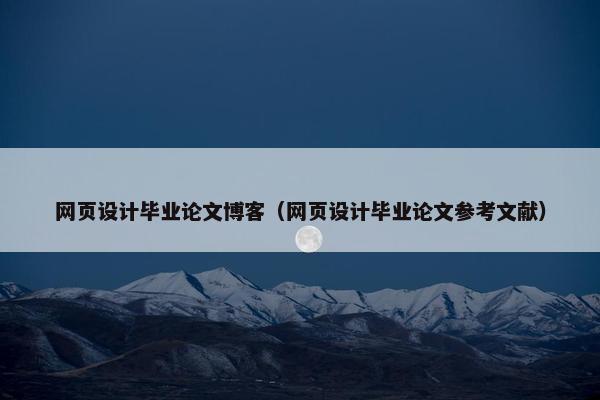 网页设计毕业论文博客（网页设计毕业论文参考文献）