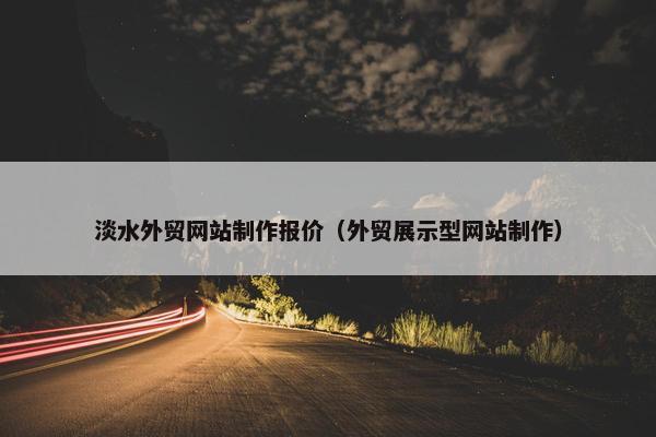 淡水外贸网站制作报价（外贸展示型网站制作）