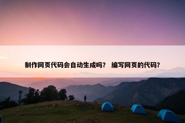 制作网页代码会自动生成吗？ 编写网页的代码？