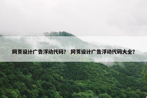 网页设计广告浮动代码？ 网页设计广告浮动代码大全？
