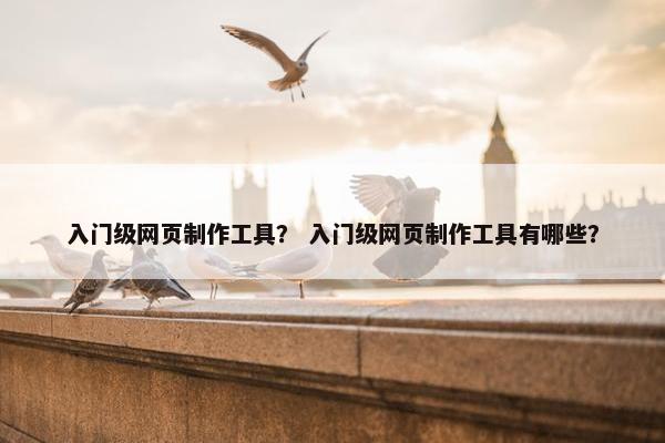 入门级网页制作工具？ 入门级网页制作工具有哪些？