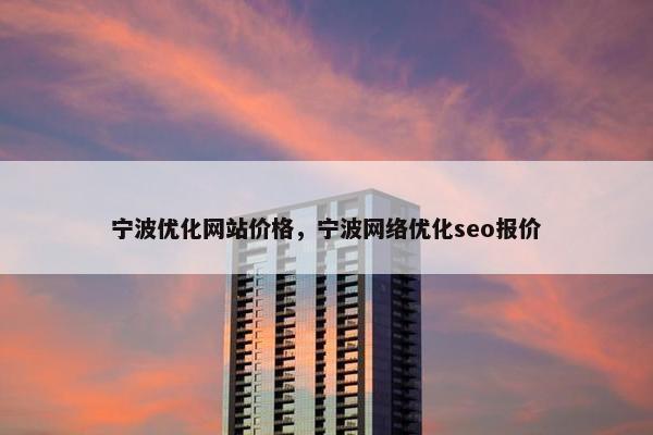 宁波优化网站价格，宁波网络优化seo报价