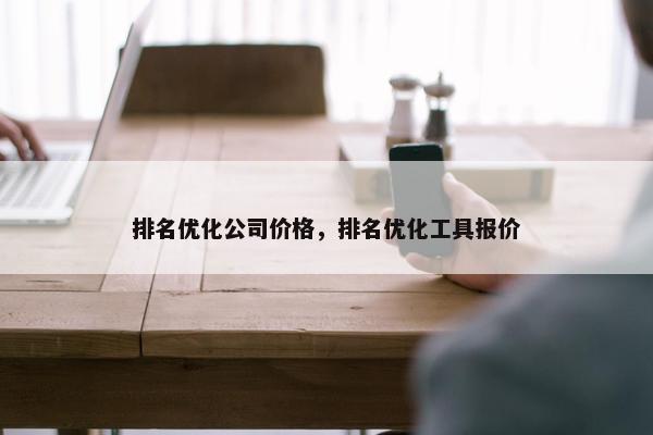 排名优化公司价格，排名优化工具报价