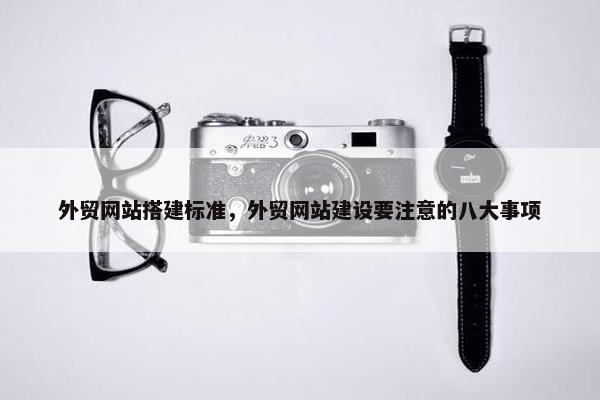 外贸网站搭建标准，外贸网站建设要注意的八大事项