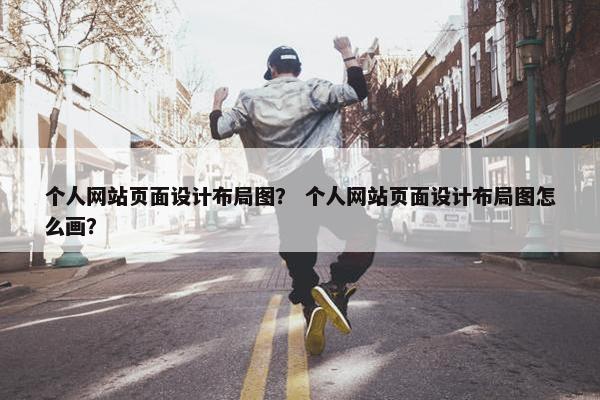 个人网站页面设计布局图？ 个人网站页面设计布局图怎么画？