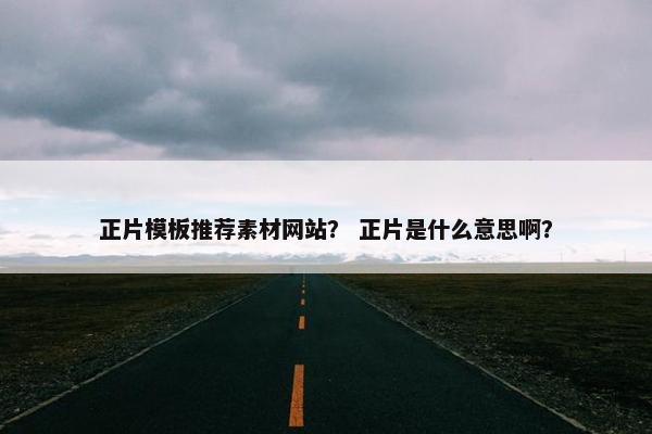 正片模板推荐素材网站？ 正片是什么意思啊？