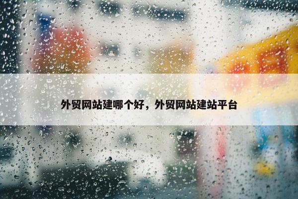 外贸网站建哪个好，外贸网站建站平台