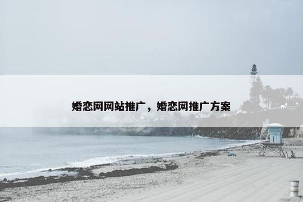 婚恋网网站推广，婚恋网推广方案