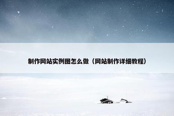 制作网站实例图怎么做（网站制作详细教程）
