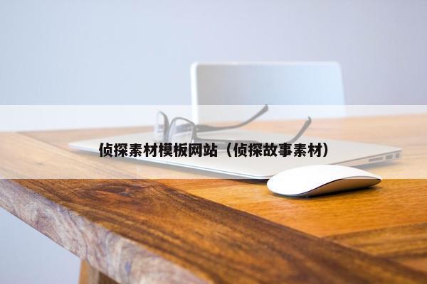 侦探素材模板网站（侦探故事素材）