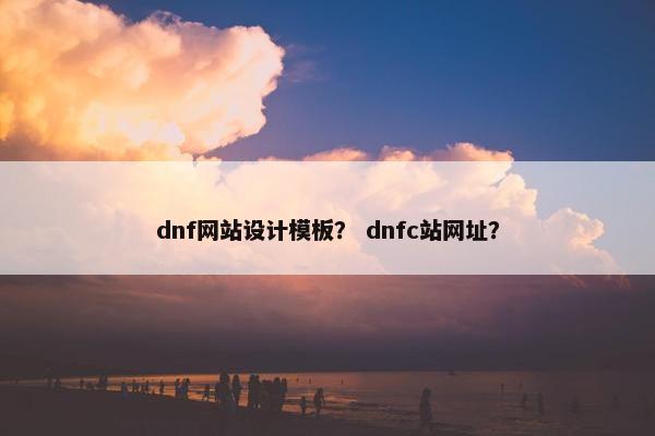 dnf网站设计模板？ dnfc站网址？