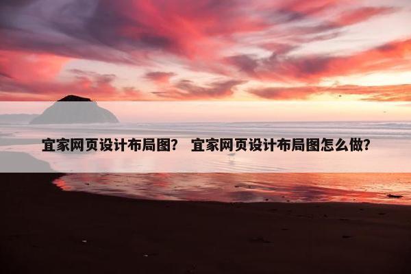 宜家网页设计布局图？ 宜家网页设计布局图怎么做？