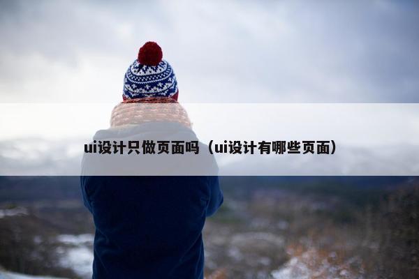 ui设计只做页面吗（ui设计有哪些页面）