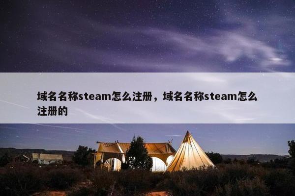 域名名称steam怎么注册，域名名称steam怎么注册的