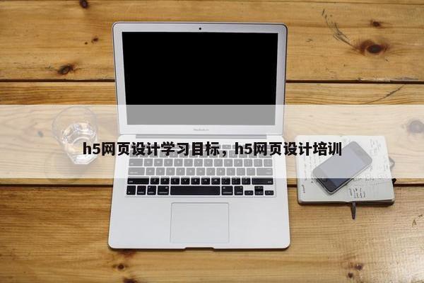 h5网页设计学习目标，h5网页设计培训