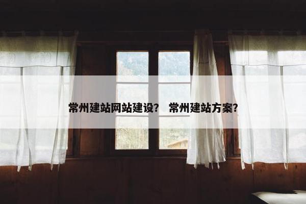 常州建站网站建设？ 常州建站方案？
