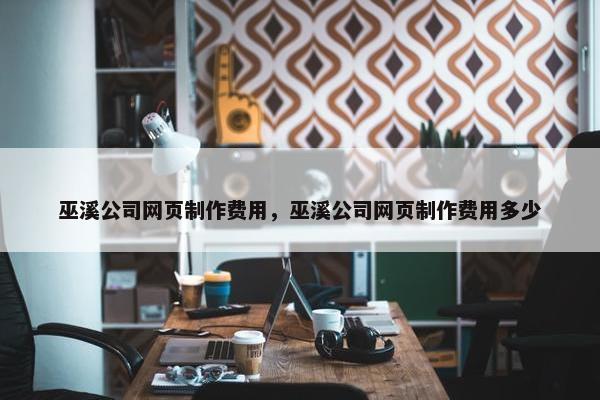 巫溪公司网页制作费用，巫溪公司网页制作费用多少