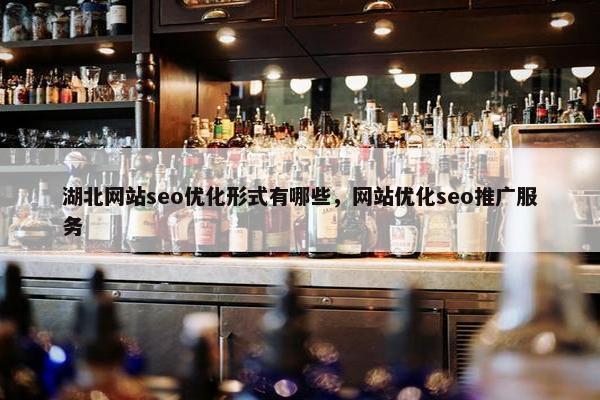湖北网站seo优化形式有哪些，网站优化seo推广服务