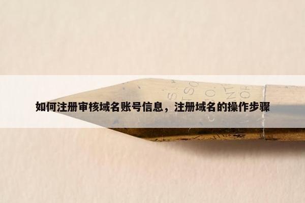 如何注册审核域名账号信息，注册域名的操作步骤
