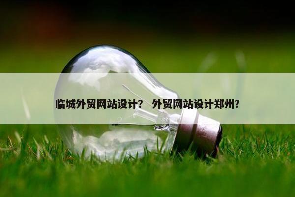 临城外贸网站设计？ 外贸网站设计郑州？