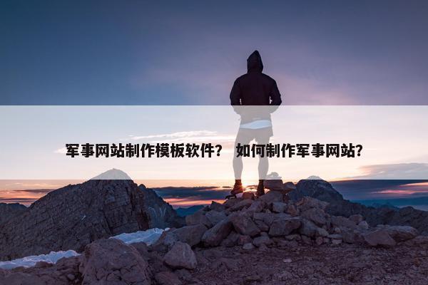 军事网站制作模板软件？ 如何制作军事网站？