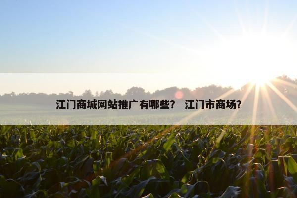 江门商城网站推广有哪些？ 江门市商场？