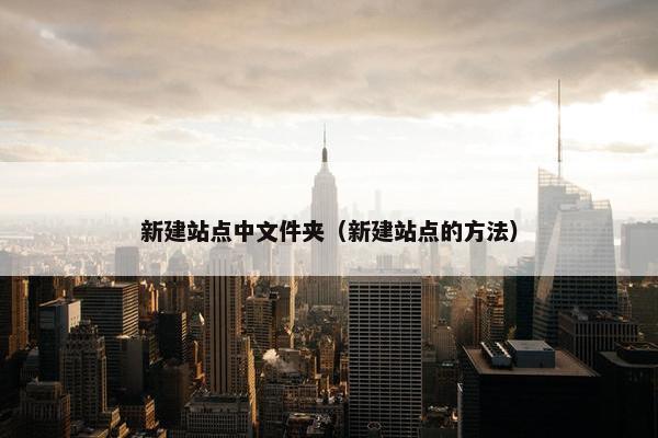 新建站点中文件夹（新建站点的方法）