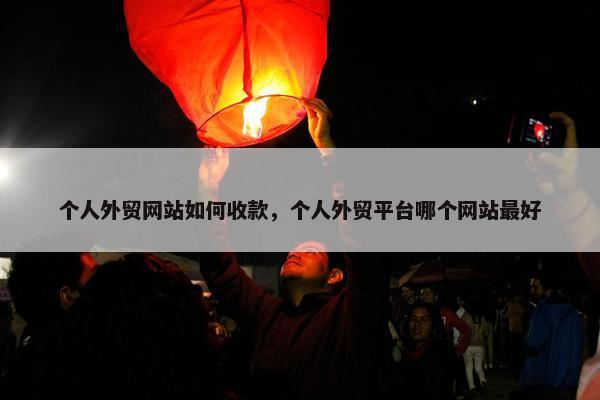 个人外贸网站如何收款，个人外贸平台哪个网站最好