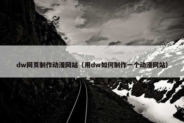 dw网页制作动漫网站（用dw如何制作一个动漫网站）