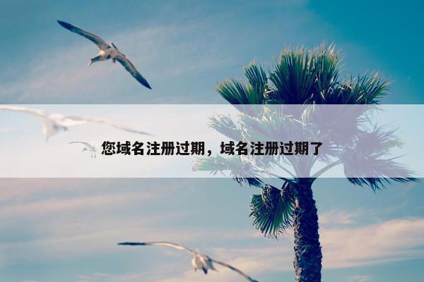 您域名注册过期，域名注册过期了