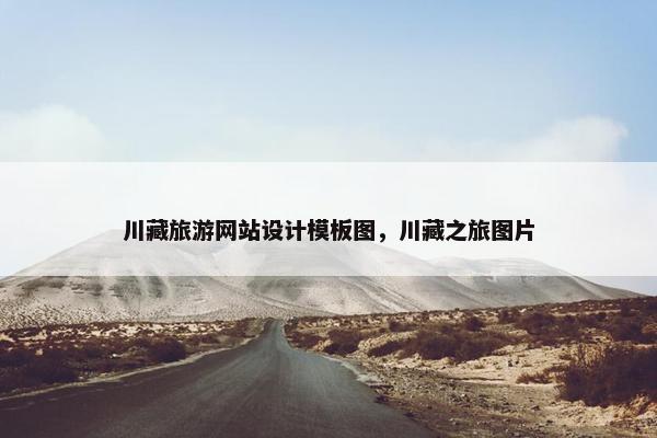 川藏旅游网站设计模板图，川藏之旅图片