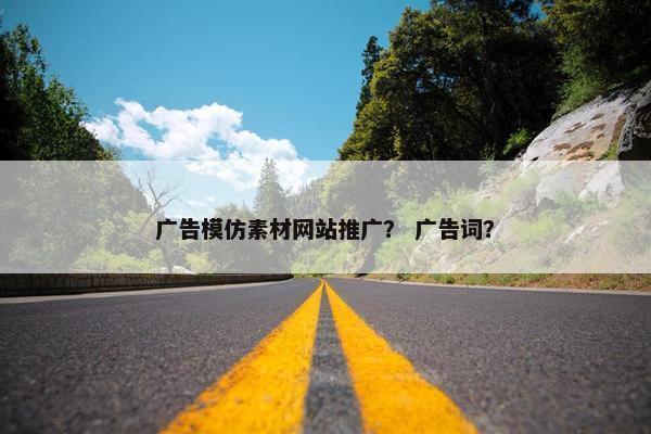 广告模仿素材网站推广？ 广告词？