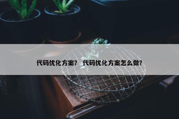 代码优化方案？ 代码优化方案怎么做？
