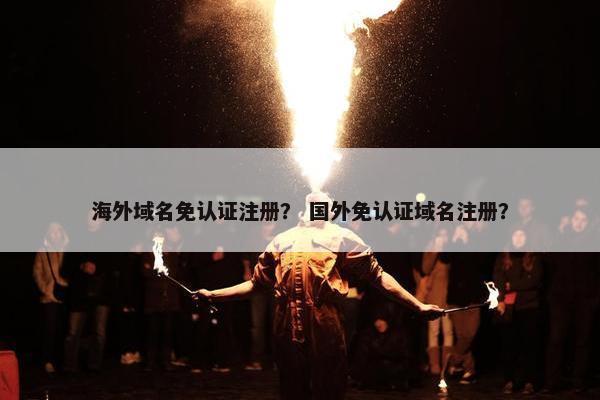 海外域名免认证注册？ 国外免认证域名注册？