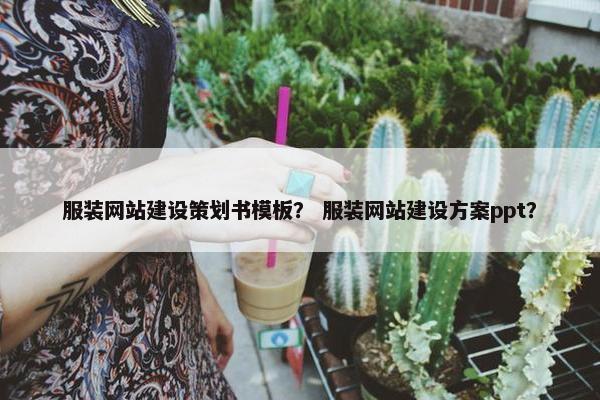 服装网站建设策划书模板？ 服装网站建设方案ppt？
