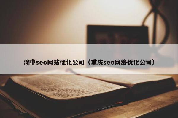 渝中seo网站优化公司（重庆seo网络优化公司）