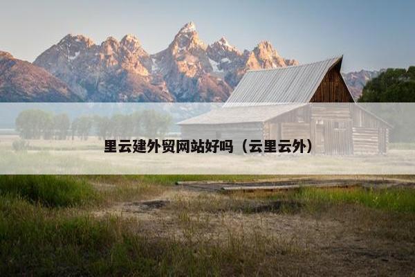 里云建外贸网站好吗（云里云外）