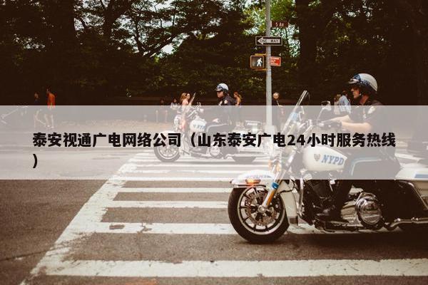 泰安视通广电网络公司（山东泰安广电24小时服务热线）