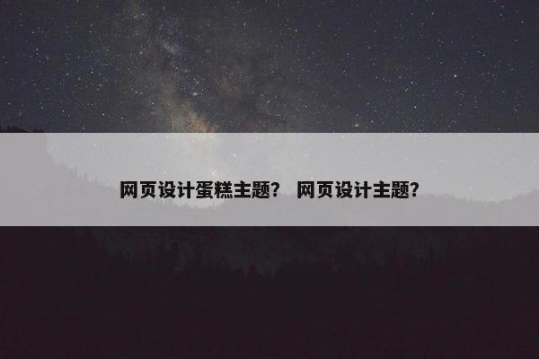 网页设计蛋糕主题？ 网页设计主题？