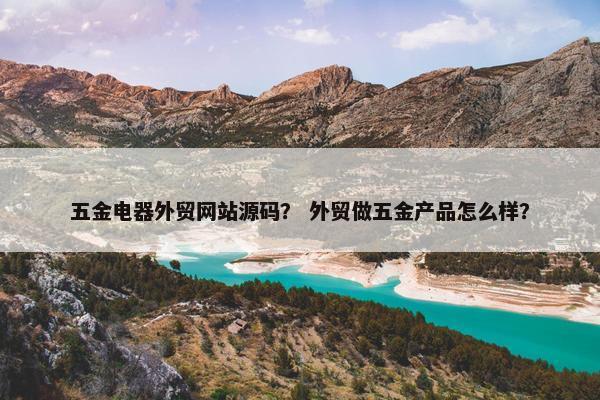 五金电器外贸网站源码？ 外贸做五金产品怎么样？