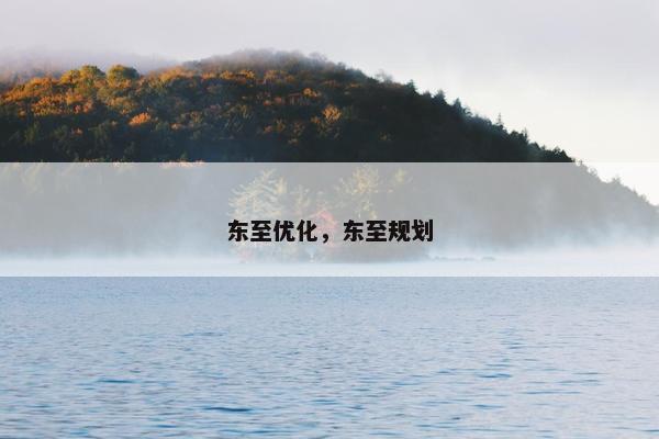 东至优化，东至规划