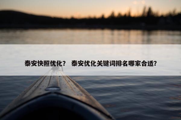 泰安快照优化？ 泰安优化关键词排名哪家合适？