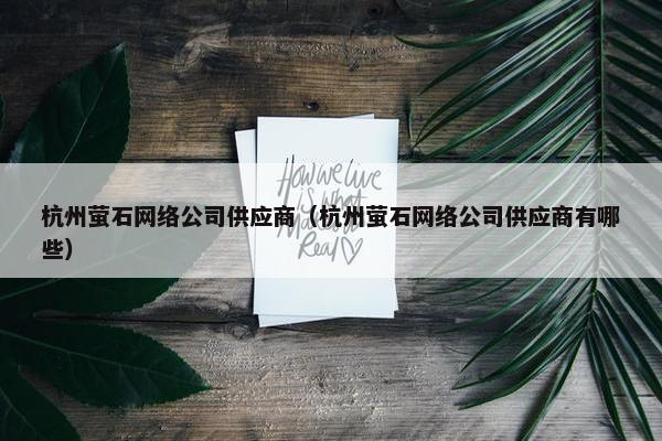 杭州萤石网络公司供应商（杭州萤石网络公司供应商有哪些）